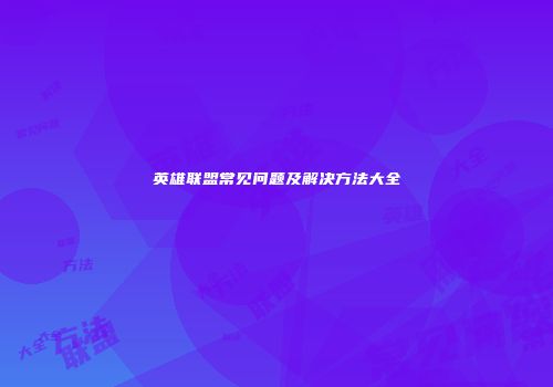 英雄联盟常见问题及解决方法大全