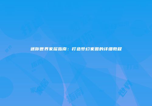 迷你世界家居指南：打造梦幻家园的详细教程