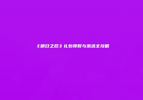 《明日之后》礼包领取与激活全攻略