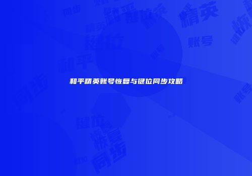 和平精英账号恢复与键位同步攻略