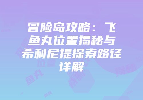 冒险岛攻略：飞鱼丸位置揭秘与希利尼提探索路径详解