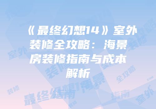 《最终幻想14》室外装修全攻略：海景房装修指南与成本解析