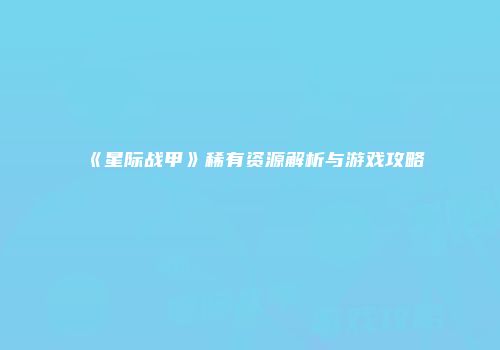 《星际战甲》稀有资源解析与游戏攻略