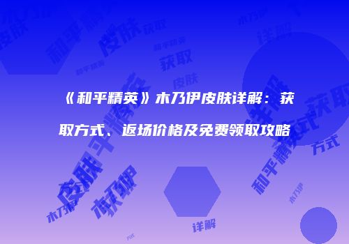 《和平精英》木乃伊皮肤详解：获取方式、返场价格及免费领取攻略
