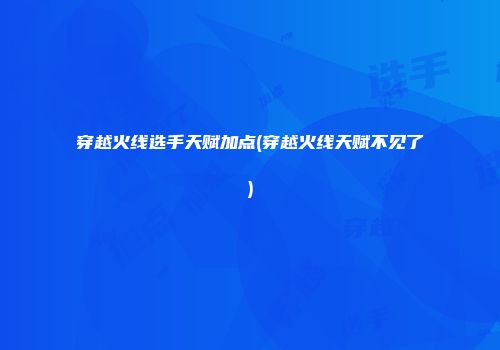 穿越火线选手天赋加点(穿越火线天赋不见了)