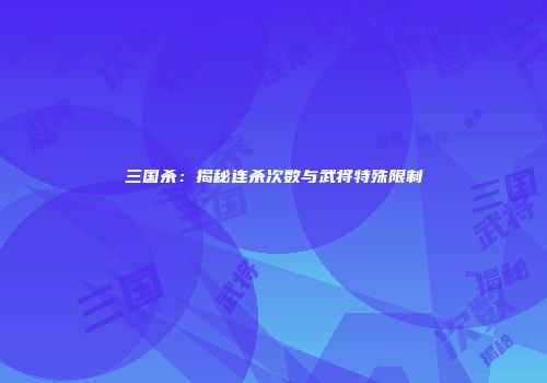 三国杀：揭秘连杀次数与武将特殊限制