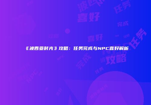 《波西亚时光》攻略：任务完成与NPC喜好解析