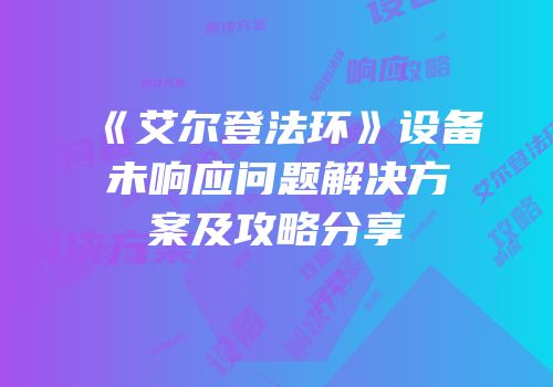 《艾尔登法环》设备未响应问题解决方案及攻略分享