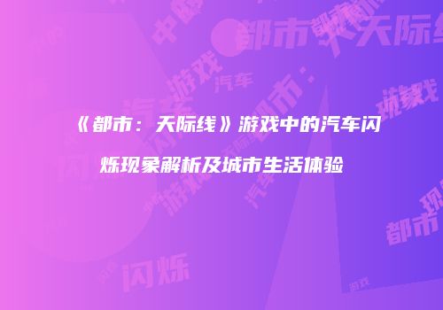 《都市：天际线》游戏中的汽车闪烁现象解析及城市生活体验