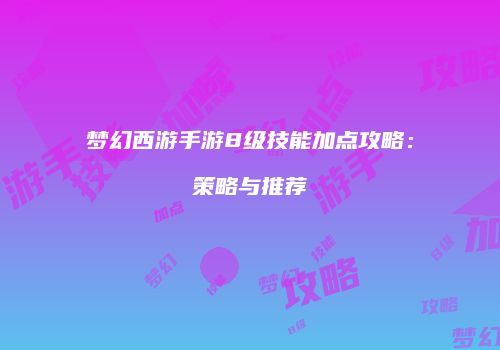 梦幻西游手游8级技能加点攻略：策略与推荐