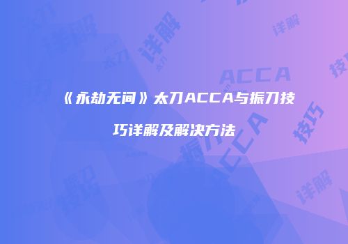 《永劫无间》太刀ACCA与振刀技巧详解及解决方法