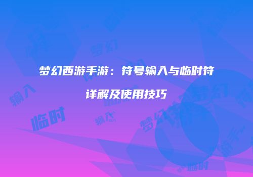 梦幻西游手游：符号输入与临时符详解及使用技巧