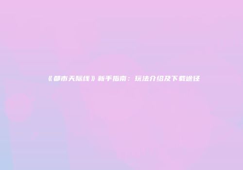 《都市天际线》新手指南：玩法介绍及下载途径