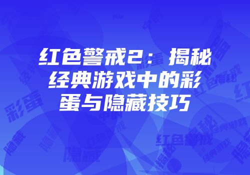 红色警戒2：揭秘经典游戏中的彩蛋与隐藏技巧