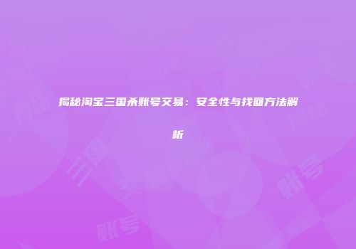 揭秘淘宝三国杀账号交易：安全性与找回方法解析