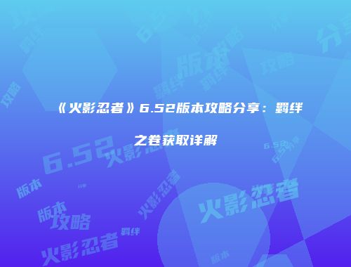 《火影忍者》6.52版本攻略分享：羁绊之卷获取详解