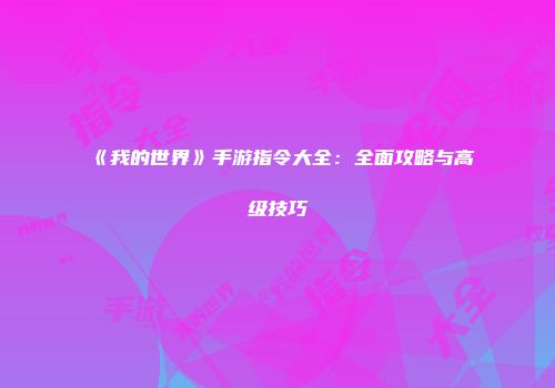 《我的世界》手游指令大全：全面攻略与高级技巧