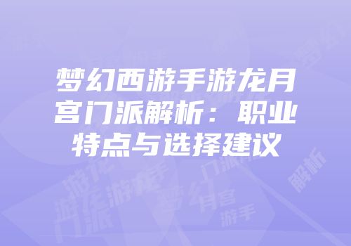 梦幻西游手游龙月宫门派解析：职业特点与选择建议
