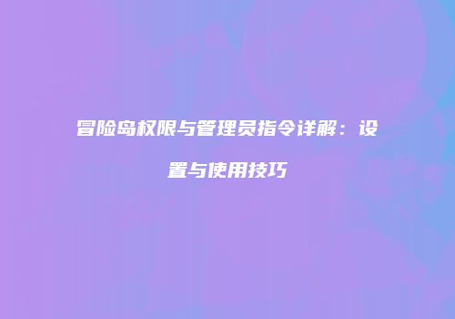冒险岛权限与管理员指令详解：设置与使用技巧