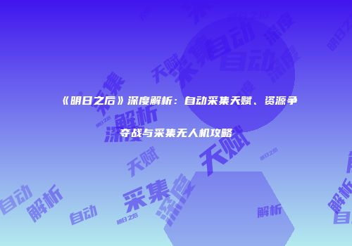 《明日之后》深度解析：自动采集天赋、资源争夺战与采集无人机攻略