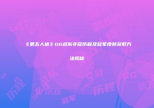 《第五人格》GG战队夺冠历程及冠军皮肤获取方法揭秘