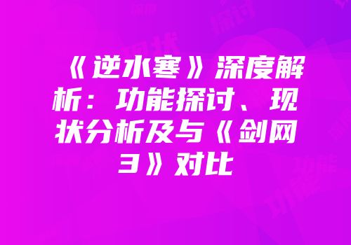 《逆水寒》深度解析：功能探讨、现状分析及与《剑网3》对比