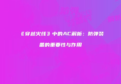 《穿越火线》中的AC解析：防弹装备的重要性与作用