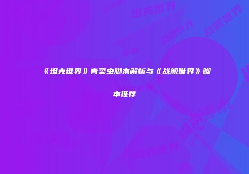 《坦克世界》青菜虫脚本解析与《战舰世界》脚本推荐