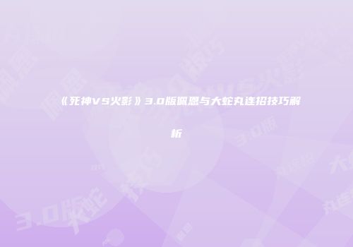 《死神VS火影》3.0版佩恩与大蛇丸连招技巧解析