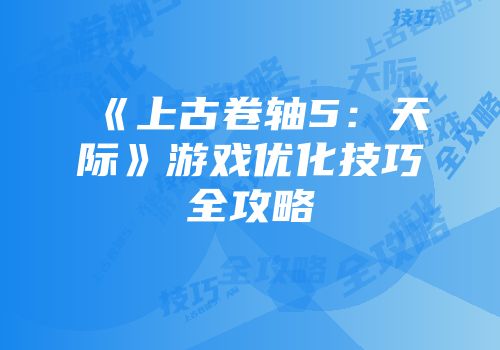 《上古卷轴5：天际》游戏优化技巧全攻略