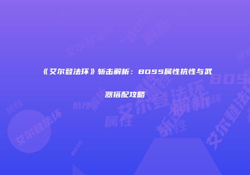 《艾尔登法环》斩击解析：BOSS属性抗性与武器搭配攻略