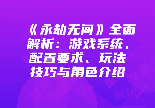 《永劫无间》全面解析：游戏系统、配置要求、玩法技巧与角色介绍