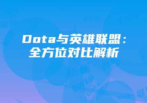 Dota与英雄联盟：全方位对比解析