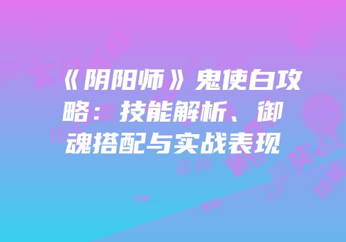 《阴阳师》鬼使白攻略：技能解析、御魂搭配与实战表现