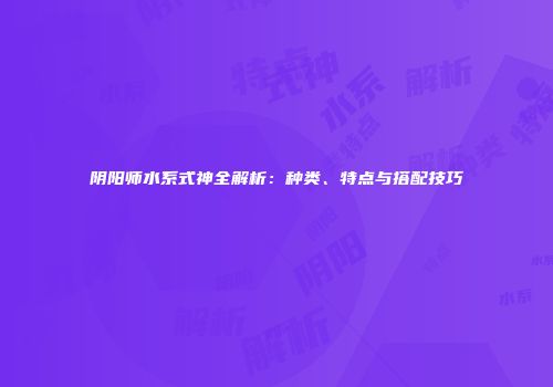 阴阳师水系式神全解析：种类、特点与搭配技巧