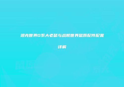坦克世界D系大老鼠与战舰世界鼠原配件配置详解
