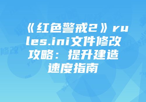 《红色警戒2》rules.ini文件修改攻略：提升建造速度指南