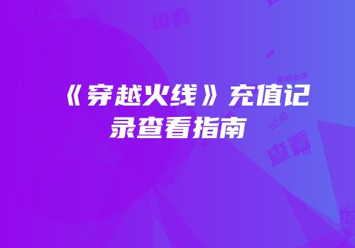 《穿越火线》充值记录查看指南