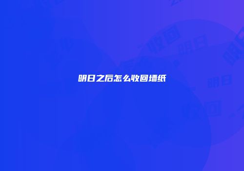 明日之后怎么收回墙纸