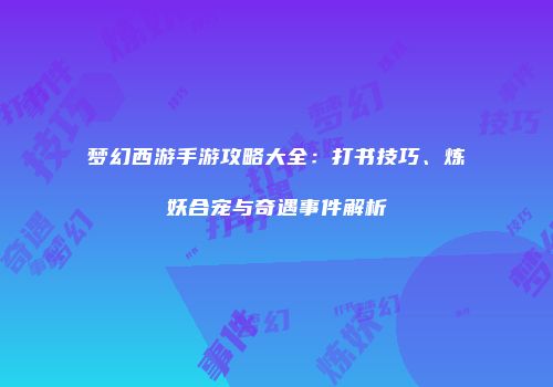 梦幻西游手游攻略大全：打书技巧、炼妖合宠与奇遇事件解析