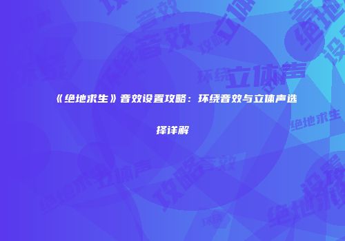 《绝地求生》音效设置攻略：环绕音效与立体声选择详解