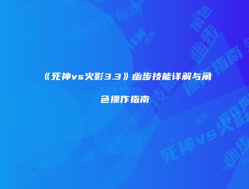 《死神vs火影3.3》幽步技能详解与角色操作指南