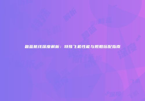 碧蓝航线深度解析：特殊飞机性能与舰船搭配指南