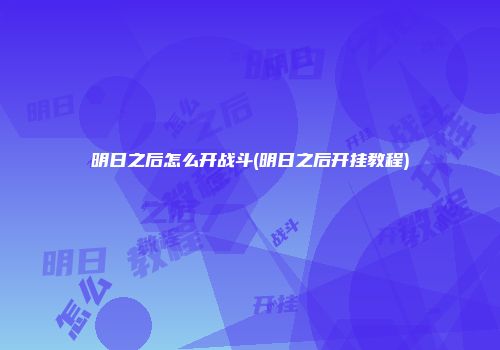 明日之后怎么开战斗(明日之后开挂教程)