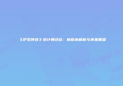 《炉石传说》设计师访谈：新版本解析与未来展望