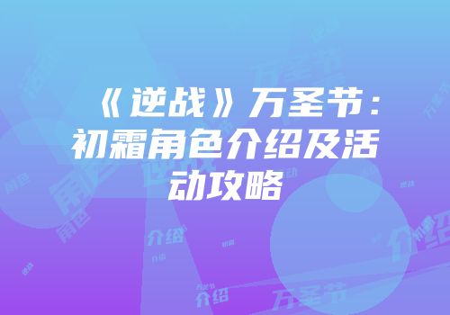 《逆战》万圣节：初霜角色介绍及活动攻略