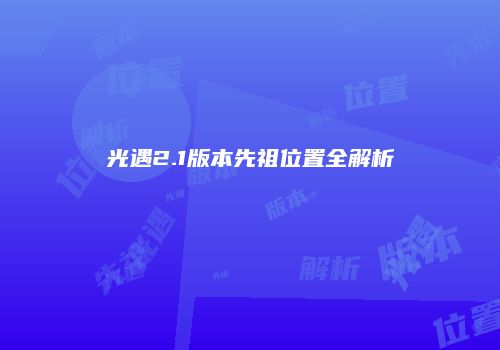 光遇2.1版本先祖位置全解析