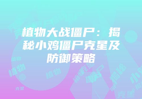 植物大战僵尸：揭秘小鸡僵尸克星及防御策略