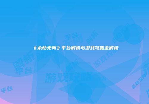 《永劫无间》平台解析与游戏攻略全解析