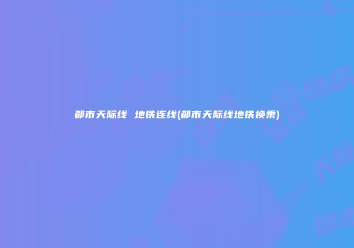 都市天际线 地铁连线(都市天际线地铁换乘)
